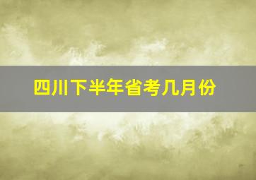 四川下半年省考几月份