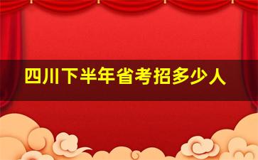 四川下半年省考招多少人