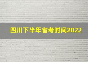 四川下半年省考时间2022