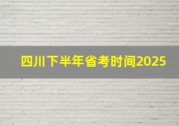 四川下半年省考时间2025