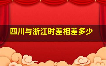 四川与浙江时差相差多少