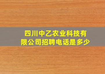 四川中乙农业科技有限公司招聘电话是多少