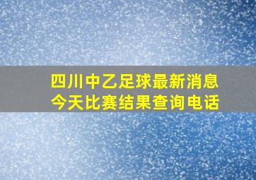 四川中乙足球最新消息今天比赛结果查询电话