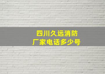 四川久远消防厂家电话多少号