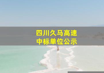 四川久马高速中标单位公示