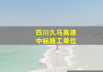 四川久马高速中标施工单位