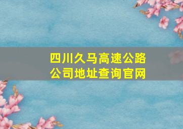 四川久马高速公路公司地址查询官网