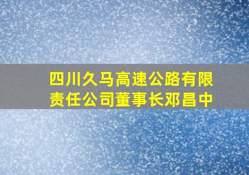 四川久马高速公路有限责任公司董事长邓昌中