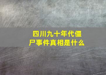 四川九十年代僵尸事件真相是什么