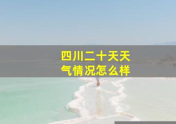 四川二十天天气情况怎么样