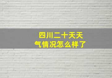 四川二十天天气情况怎么样了