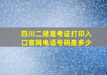 四川二建准考证打印入口官网电话号码是多少