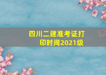 四川二建准考证打印时间2021级