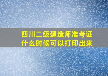 四川二级建造师准考证什么时候可以打印出来