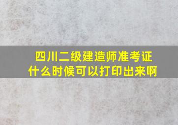 四川二级建造师准考证什么时候可以打印出来啊