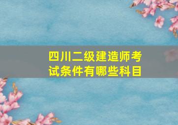 四川二级建造师考试条件有哪些科目