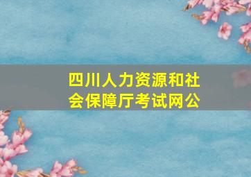 四川人力资源和社会保障厅考试网公