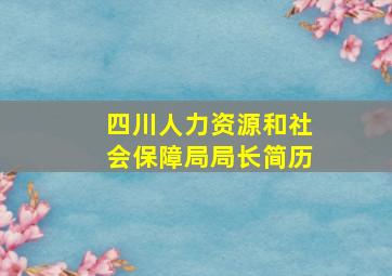 四川人力资源和社会保障局局长简历