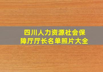 四川人力资源社会保障厅厅长名单照片大全