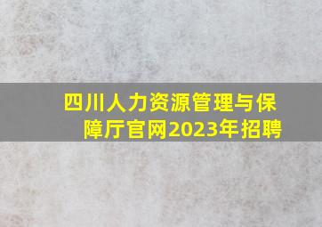 四川人力资源管理与保障厅官网2023年招聘