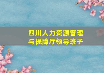 四川人力资源管理与保障厅领导班子