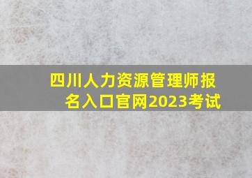 四川人力资源管理师报名入口官网2023考试