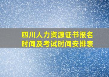 四川人力资源证书报名时间及考试时间安排表