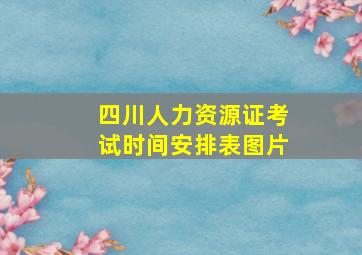 四川人力资源证考试时间安排表图片