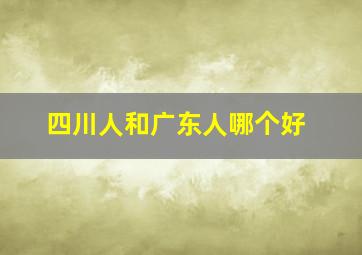 四川人和广东人哪个好