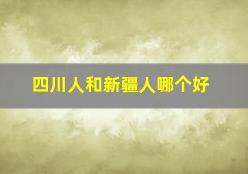 四川人和新疆人哪个好