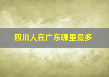 四川人在广东哪里最多