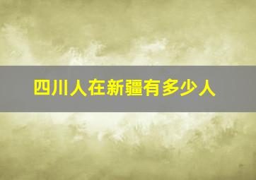 四川人在新疆有多少人