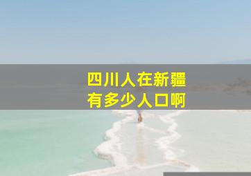 四川人在新疆有多少人口啊