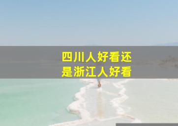 四川人好看还是浙江人好看