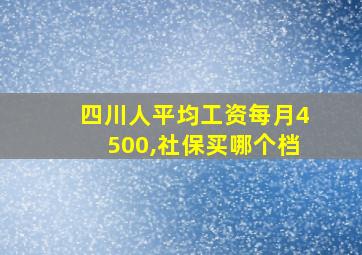 四川人平均工资每月4500,社保买哪个档