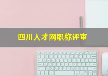 四川人才网职称评审