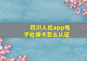 四川人社app电子社保卡怎么认证