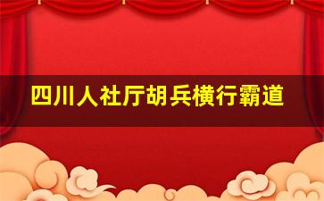 四川人社厅胡兵横行霸道