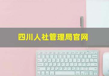 四川人社管理局官网