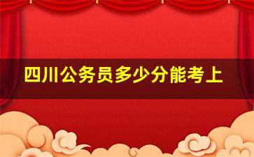 四川公务员多少分能考上