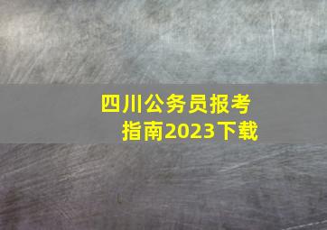 四川公务员报考指南2023下载