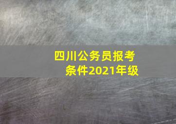 四川公务员报考条件2021年级