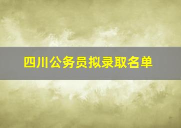 四川公务员拟录取名单