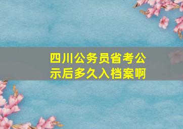 四川公务员省考公示后多久入档案啊