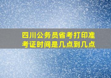 四川公务员省考打印准考证时间是几点到几点