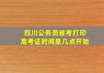 四川公务员省考打印准考证时间是几点开始