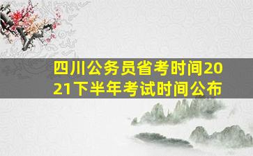 四川公务员省考时间2021下半年考试时间公布