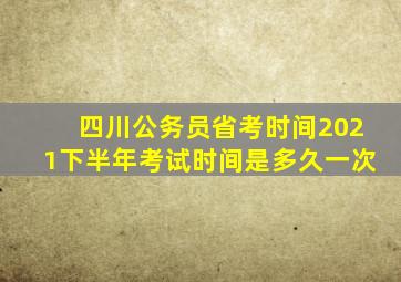 四川公务员省考时间2021下半年考试时间是多久一次