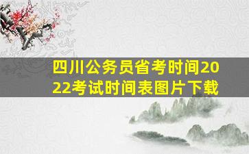 四川公务员省考时间2022考试时间表图片下载