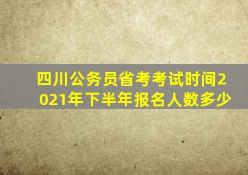 四川公务员省考考试时间2021年下半年报名人数多少